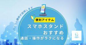 【スマホスタンドおすすめ】通話・操作がラクになる便利アイテム|パソコン講師が解説