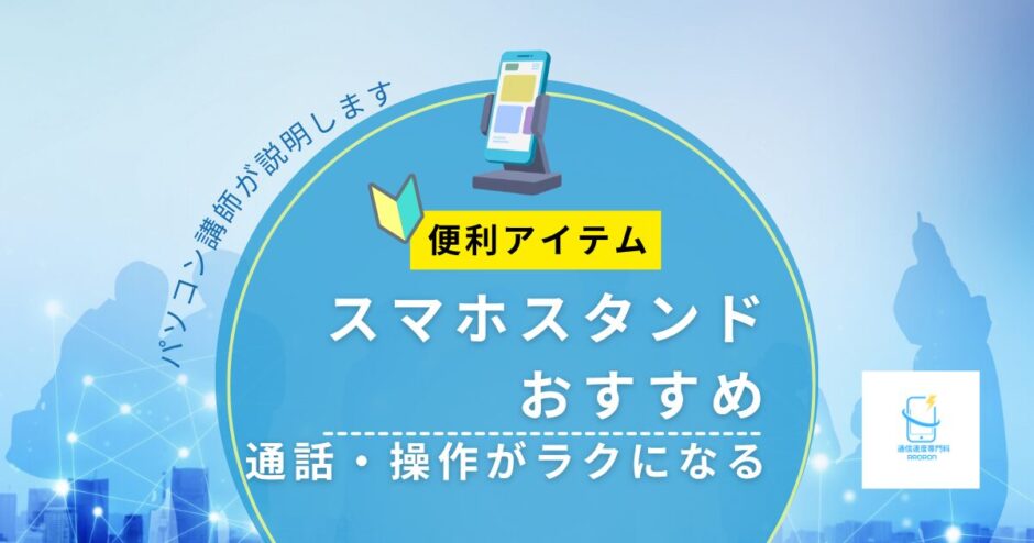 【スマホスタンドおすすめ】通話・操作がラクになる便利アイテム｜パソコン講師が解説