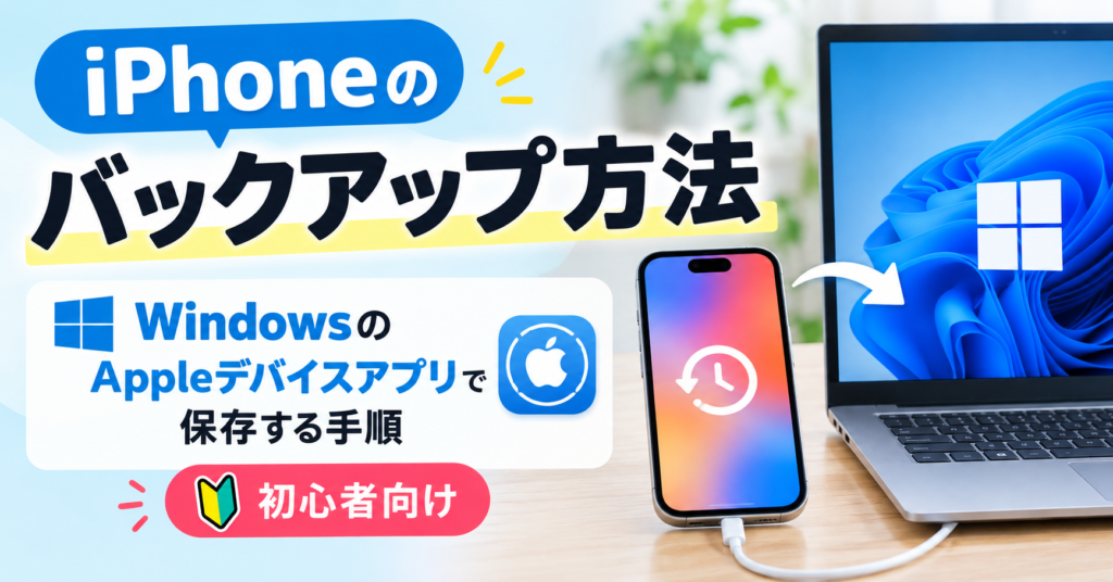 iPhoneのバックアップ方法｜WindowsのAppleデバイスアプリで保存する手順【初心者向け】